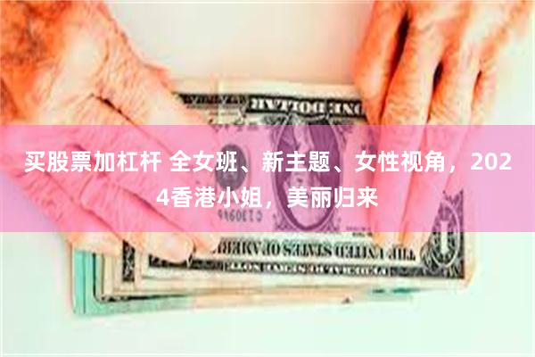 买股票加杠杆 全女班、新主题、女性视角，2024香港小姐，美丽归来
