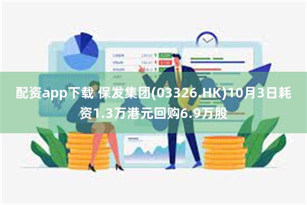 配资app下载 保发集团(03326.HK)10月3日耗资1.3万港元回购6.9万股