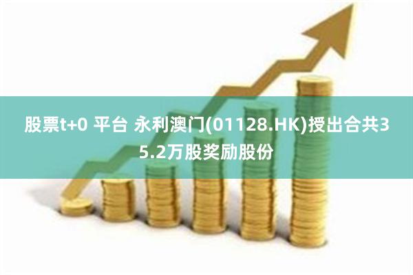 股票t+0 平台 永利澳门(01128.HK)授出合共35.2万股奖励股份