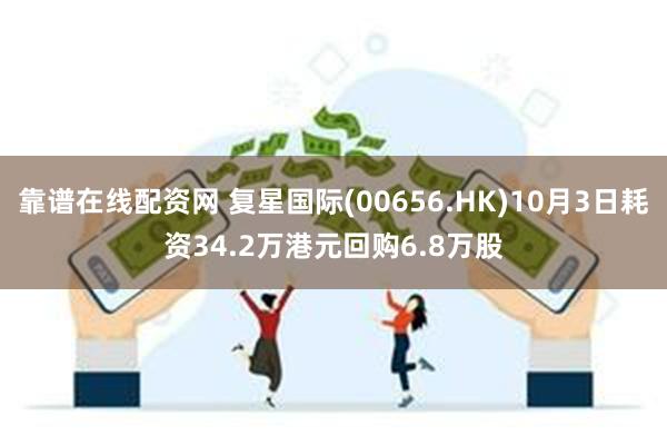 靠谱在线配资网 复星国际(00656.HK)10月3日耗资34.2万港元回购6.8万股