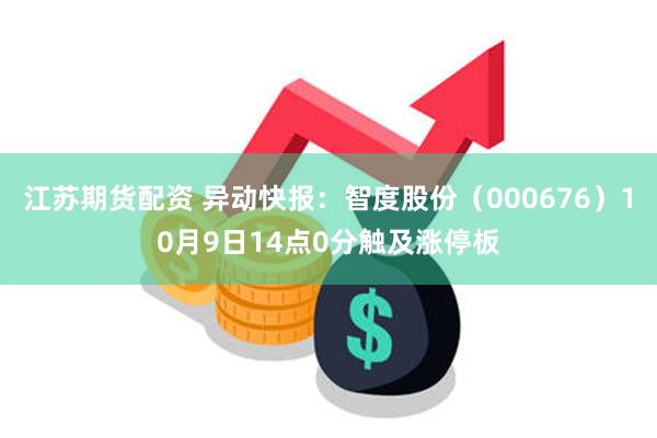 江苏期货配资 异动快报：智度股份（000676）10月9日14点0分触及涨停板
