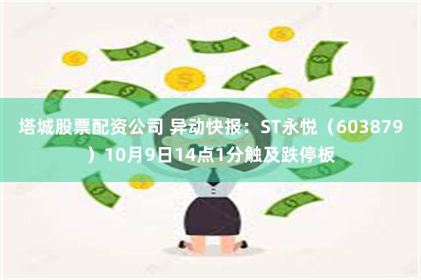 塔城股票配资公司 异动快报：ST永悦（603879）10月9日14点1分触及跌停板