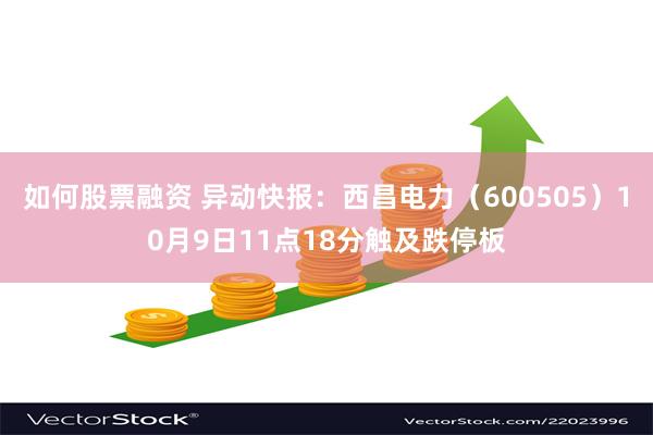 如何股票融资 异动快报：西昌电力（600505）10月9日11点18分触及跌停板