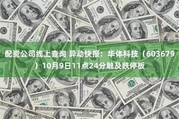 配资公司线上查询 异动快报：华体科技（603679）10月9日11点24分触及跌停板