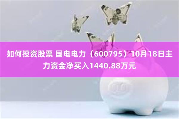 如何投资股票 国电电力（600795）10月18日主力资金净买入1440.88万元