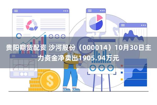 贵阳期货配资 沙河股份（000014）10月30日主力资金净卖出1905.94万元
