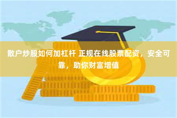 散户炒股如何加杠杆 正规在线股票配资，安全可靠，助你财富增值
