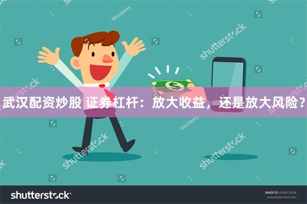 武汉配资炒股 证券杠杆：放大收益，还是放大风险？