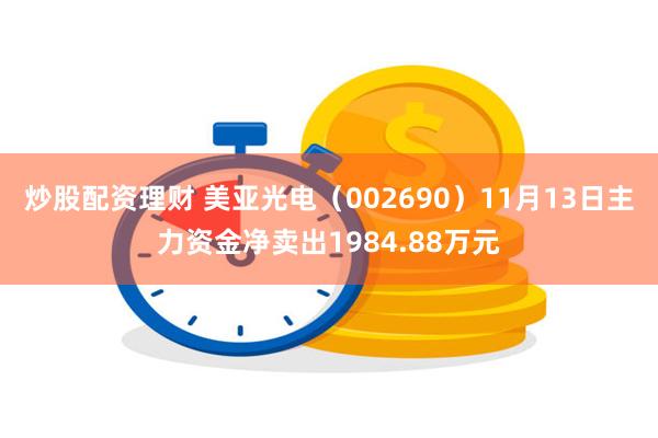 炒股配资理财 美亚光电（002690）11月13日主力资金净卖出1984.88万元