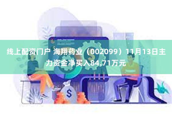 线上配资门户 海翔药业（002099）11月13日主力资金净买入84.71万元
