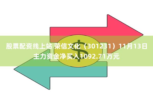 股票配资线上站 荣信文化（301231）11月13日主力资金净买入1092.71万元