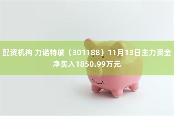 配资机构 力诺特玻（301188）11月13日主力资金净买入1850.99万元
