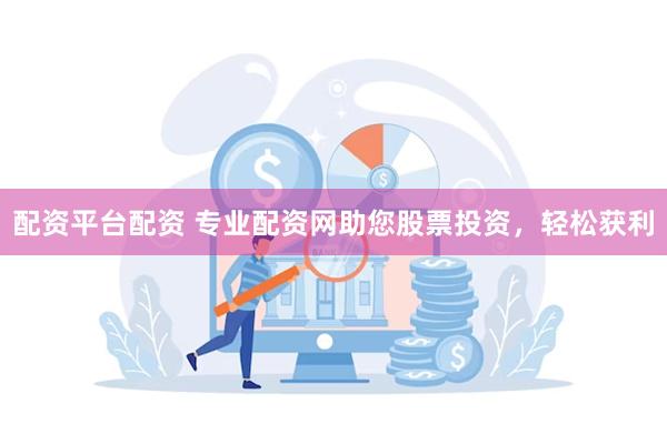 配资平台配资 专业配资网助您股票投资，轻松获利