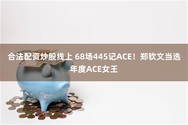 合法配资炒股线上 68场445记ACE！郑钦文当选年度ACE女王