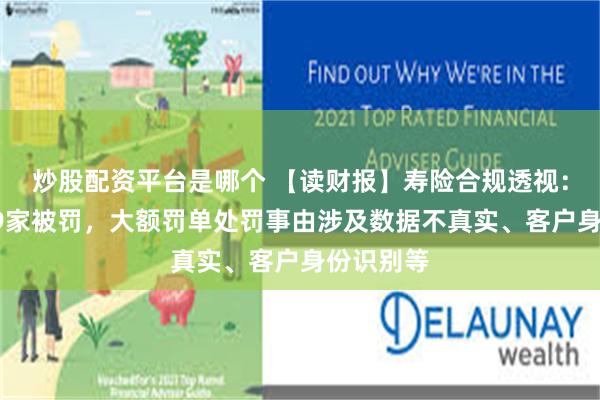 炒股配资平台是哪个 【读财报】寿险合规透视：一季度29家被罚，大额罚单处罚事由涉及数据不真实、客户身份识别等
