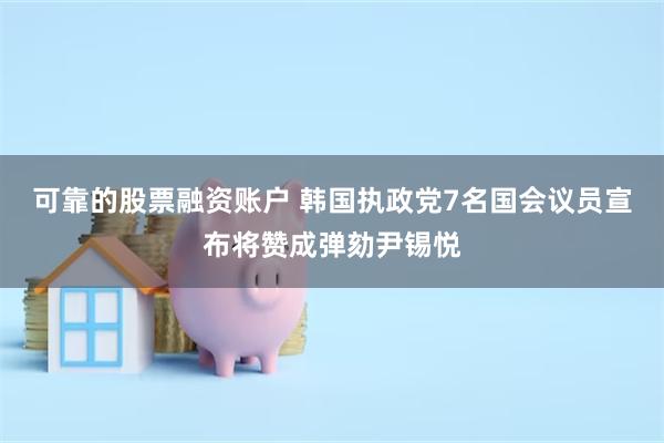 可靠的股票融资账户 韩国执政党7名国会议员宣布将赞成弹劾尹锡悦