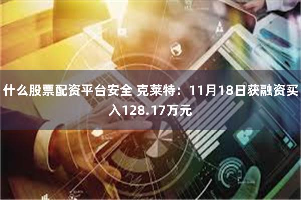 什么股票配资平台安全 克莱特：11月18日获融资买入128.17万元