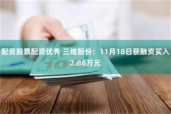配资股票配资优秀 三维股份：11月18日获融资买入2.86万元