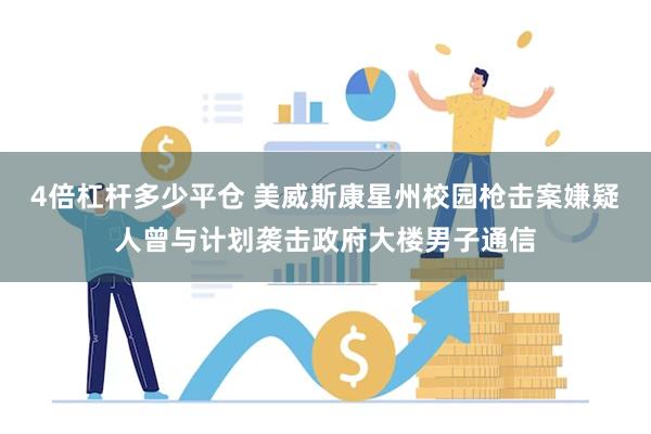 4倍杠杆多少平仓 美威斯康星州校园枪击案嫌疑人曾与计划袭击政府大楼男子通信