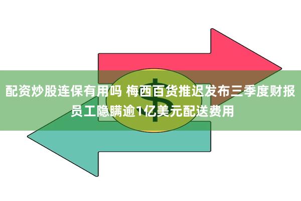 配资炒股连保有用吗 梅西百货推迟发布三季度财报 员工隐瞒逾1亿美元配送费用