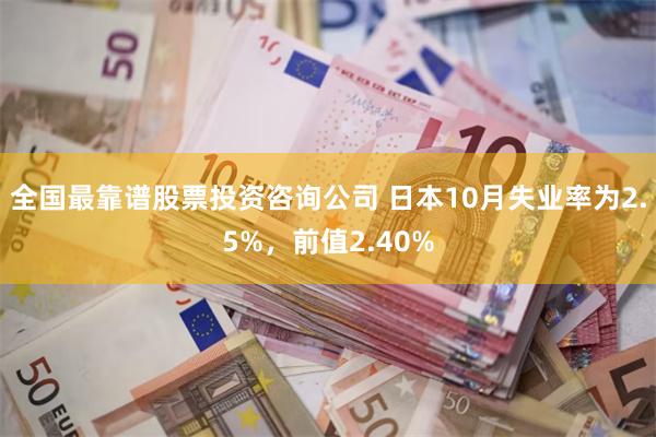 全国最靠谱股票投资咨询公司 日本10月失业率为2.5%，前值2.40%