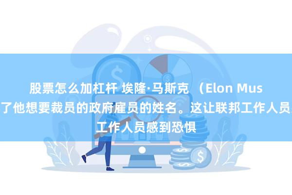 股票怎么加杠杆 埃隆·马斯克 （Elon Musk） 公布了他想要裁员的政府雇员的姓名。这让联邦工作人员感到恐惧