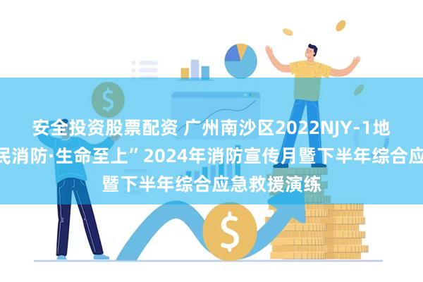 安全投资股票配资 广州南沙区2022NJY-1地块举行“全民消防·生命至上”2024年消防宣传月暨下半年综合应急救援演练