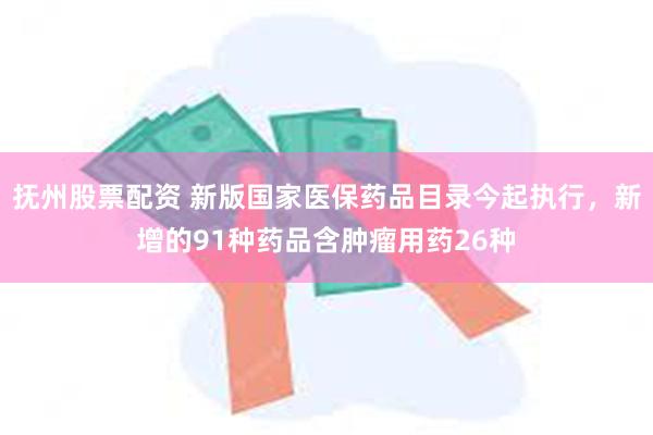 抚州股票配资 新版国家医保药品目录今起执行，新增的91种药品含肿瘤用药26种