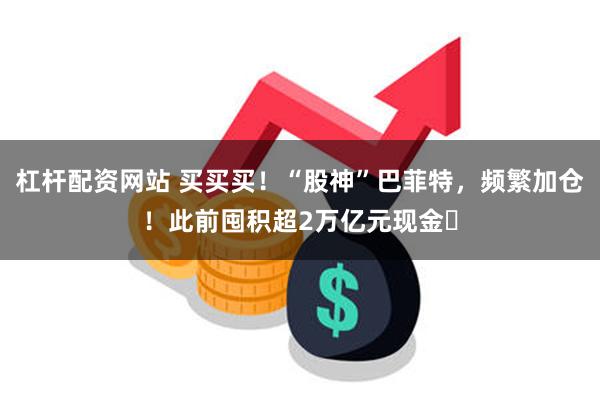 杠杆配资网站 买买买！“股神”巴菲特，频繁加仓！此前囤积超2万亿元现金​