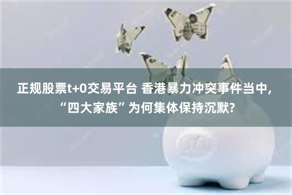 正规股票t+0交易平台 香港暴力冲突事件当中, “四大家族”为何集体保持沉默?
