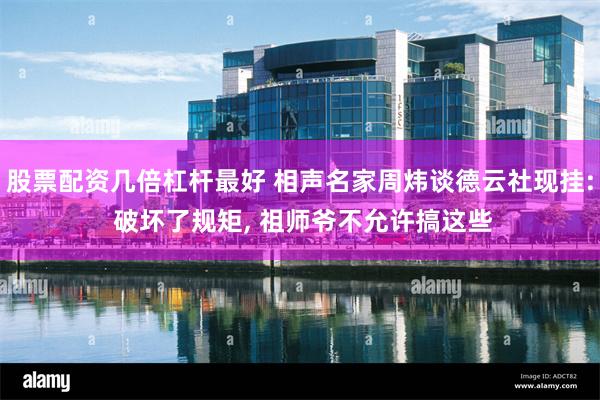 股票配资几倍杠杆最好 相声名家周炜谈德云社现挂: 破坏了规矩, 祖师爷不允许搞这些