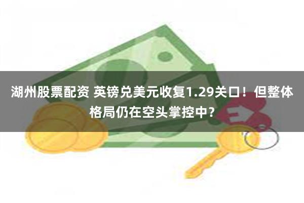 湖州股票配资 英镑兑美元收复1.29关口！但整体格局仍在空头掌控中？