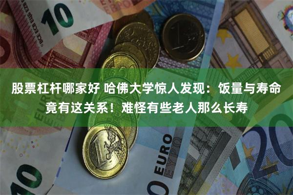 股票杠杆哪家好 哈佛大学惊人发现：饭量与寿命竟有这关系！难怪有些老人那么长寿
