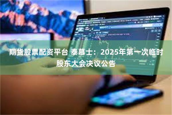 期货股票配资平台 泰慕士：2025年第一次临时股东大会决议公告