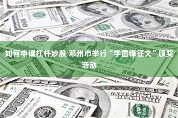 如何申请杠杆炒股 邓州市举行“学雷锋征文”颁奖活动