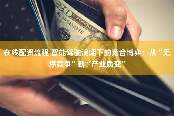在线配资流程 智能驾驶浪潮下的竞合博弈：从“无序竞争”到“产业质变”