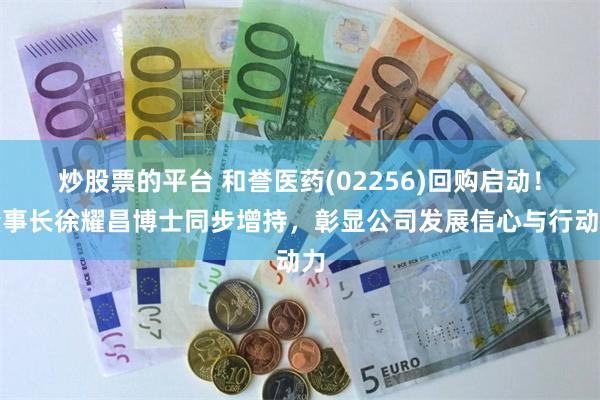 炒股票的平台 和誉医药(02256)回购启动！董事长徐耀昌博