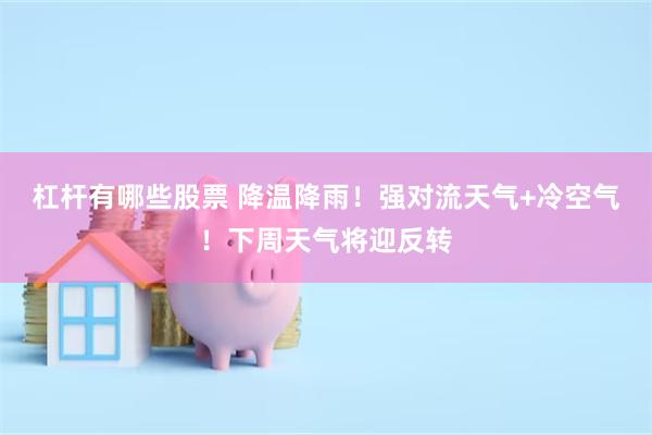 杠杆有哪些股票 降温降雨！强对流天气+冷空气！下周天气将迎反