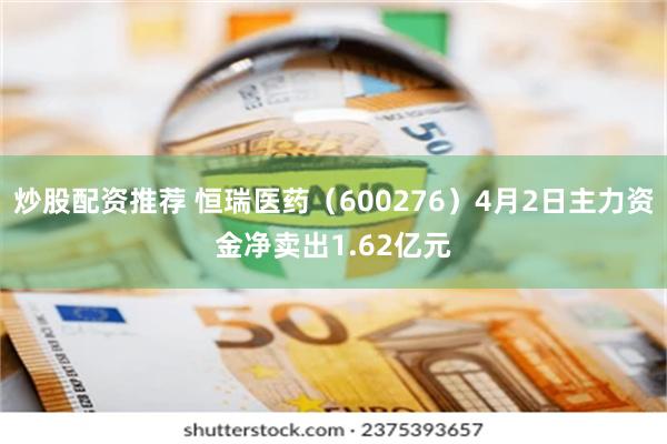 炒股配资推荐 恒瑞医药（600276）4月2日主力资金净卖出