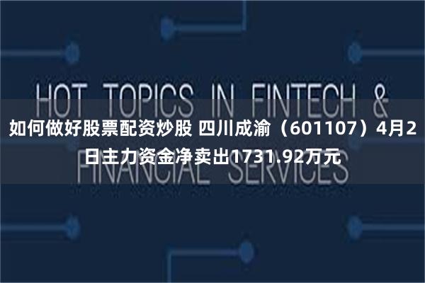 如何做好股票配资炒股 四川成渝（601107）4月2日主力资