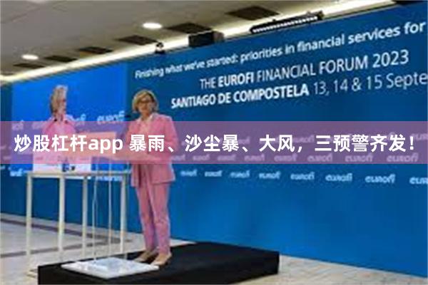 炒股杠杆app 暴雨、沙尘暴、大风，三预警齐发！