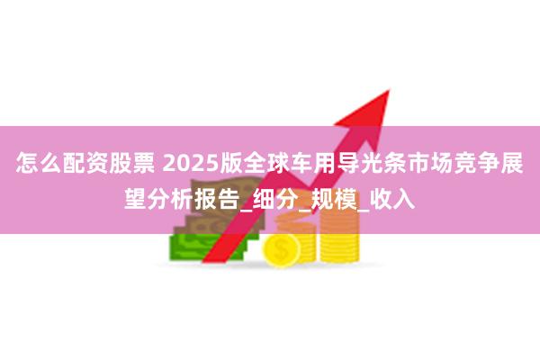 怎么配资股票 2025版全球车用导光条市场竞争展望分析报告_