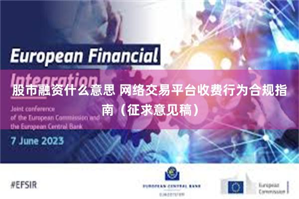 股市融资什么意思 网络交易平台收费行为合规指南（征求意见稿）