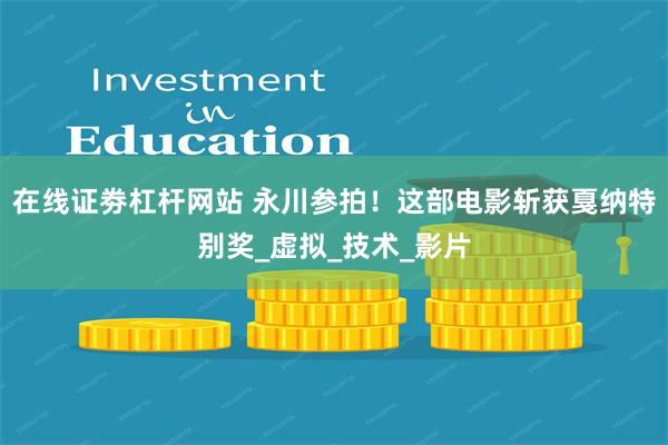 在线证劵杠杆网站 永川参拍！这部电影斩获戛纳特别奖_虚拟_技