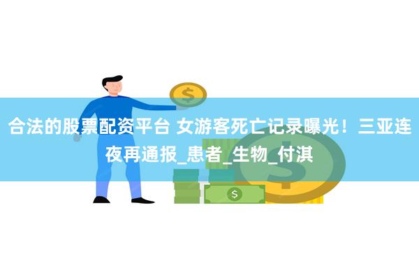 合法的股票配资平台 女游客死亡记录曝光！三亚连夜再通报_患者
