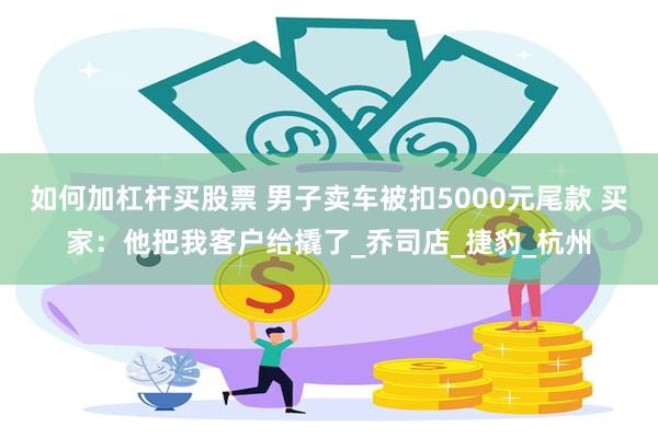 如何加杠杆买股票 男子卖车被扣5000元尾款 买家：他把我客