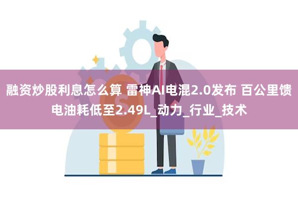 融资炒股利息怎么算 雷神AI电混2.0发布 百公里馈电油耗低