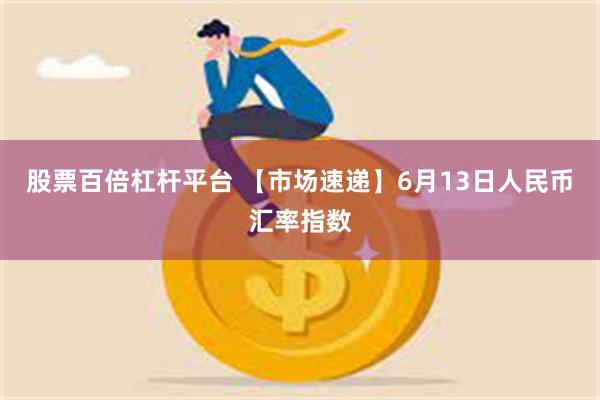 股票百倍杠杆平台 【市场速递】6月13日人民币汇率指数