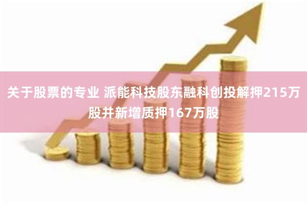 关于股票的专业 派能科技股东融科创投解押215万股并新增质押