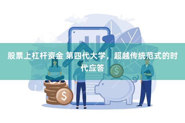股票上杠杆资金 第四代大学，超越传统范式的时代应答